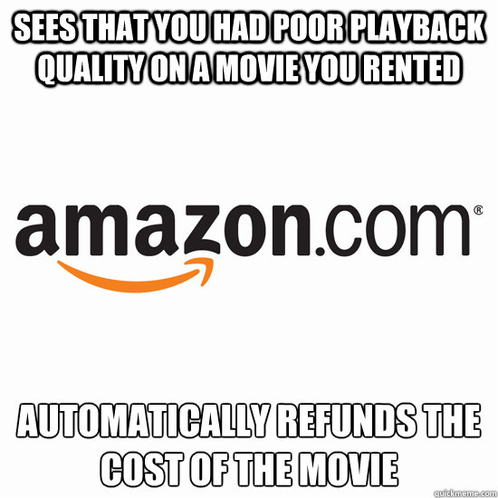 Sees that you had poor playback quality on a movie you rented automatically refunds the cost of the movie  Good Guy Amazon