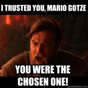 I trusted you, Mario Gotze You were the chosen one! - I trusted you, Mario Gotze You were the chosen one!  You were the chosen one