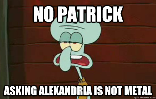 No Patrick Asking Alexandria is not metal  