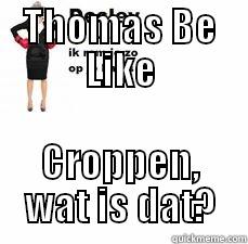 THOMAS BE LIKE CROPPEN, WAT IS DAT? Misc