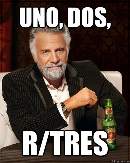 uno, dos, r/tres  The Most Interesting Man In The World