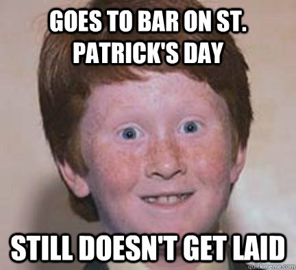 GOES TO BAR ON ST. PATRICK'S DAY STILL DOESN'T GET LAID  Over Confident Ginger