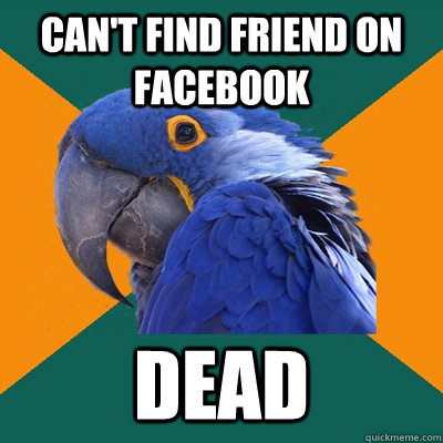 CAN'T FIND FRIEND ON FACEBOOK DEAD  Paranoid Parrot