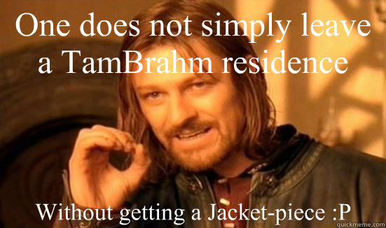 One does not simply leave a TamBrahm residence  Without getting a Jacket-piece :P  Boromir