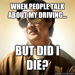 when people talk about my driving... but did I die?  Mr Chow
