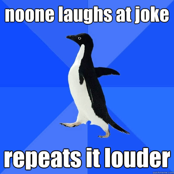 noone laughs at joke repeats it louder  Socially Awkward Penguin