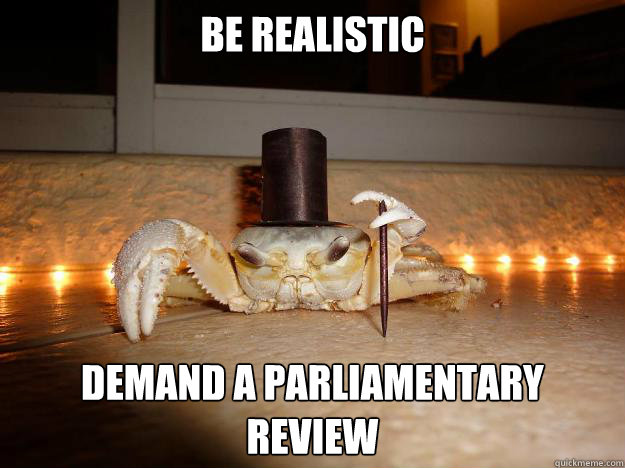 be realistic demand a parliamentary review  Fancy Crab