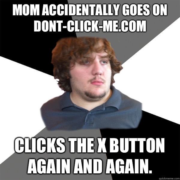 Mom accidentally goes on DONT-CLICK-ME.com Clicks the X button again and again.  Family Tech Support Guy