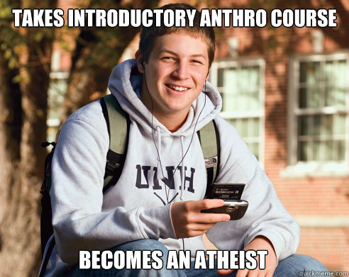 takes introductory anthro course becomes an atheist  College Freshman