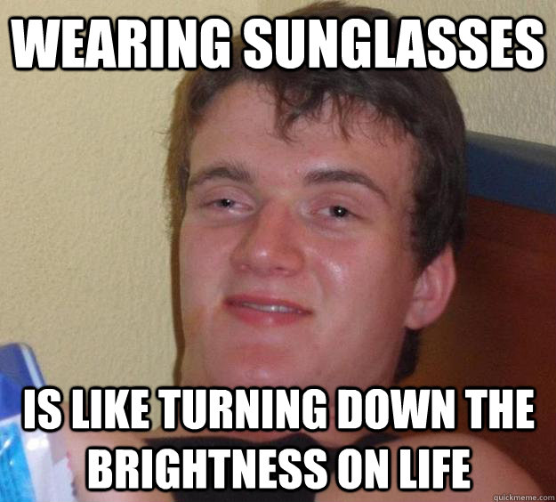Wearing sunglasses is like turning down the brightness on life  10 Guy