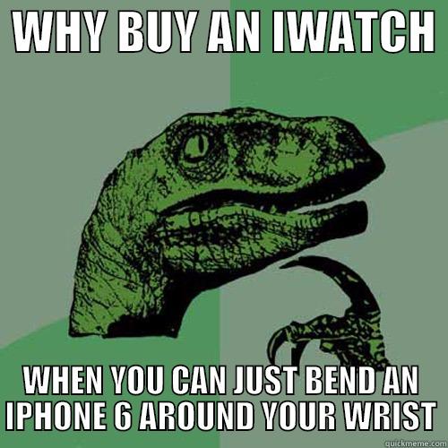  WHY BUY AN IWATCH  WHEN YOU CAN JUST BEND AN IPHONE 6 AROUND YOUR WRIST Philosoraptor