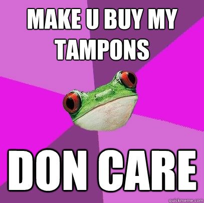 make u buy my tampons don care  Foul Bachelorette Frog