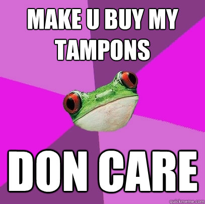 make u buy my tampons don care  Foul Bachelorette Frog