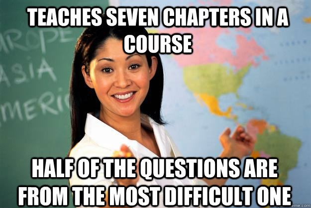 teaches seven chapters in a course half of the questions are from the most difficult one  Unhelpful High School Teacher
