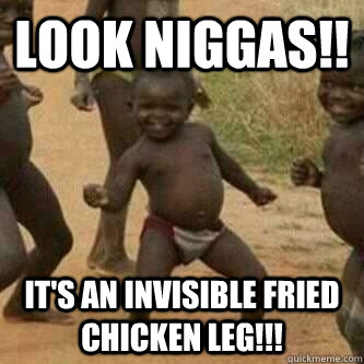 look niggas!! it's an invisible fried chicken leg!!!  Its friday niggas