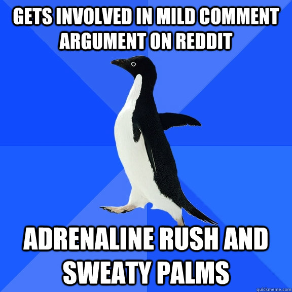 Gets involved in mild comment argument on reddit adrenaline rush and sweaty palms  Socially Awkward Penguin