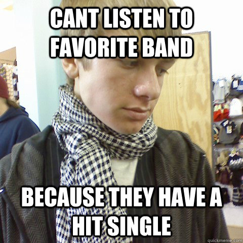 cant listen to favorite band because they have a hit single  First World Problems Hipster