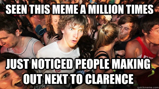 Seen This meme a million times just noticed people making out next to Clarence  Sudden Clarity Clarence