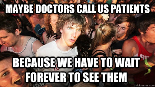 Maybe Doctors call us Patients because we have to wait forever to see them  Sudden Clarity Clarence