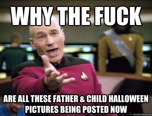 why the fuck are all these father & child halloween pictures being posted now  Annoyed Picard HD
