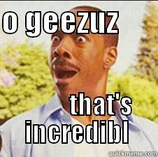 O GEEZUZ                  THAT'S INCREDIBL Misc