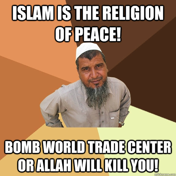ISLAM IS THE RELIGION OF PEACE! BOMB WORLD TRADE CENTER OR ALLAH WILL KILL YOU!  Ordinary Muslim Man