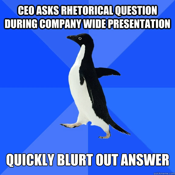 CEO asks rhetorical question during company wide presentation Quickly blurt out answer  Socially Awkward Penguin