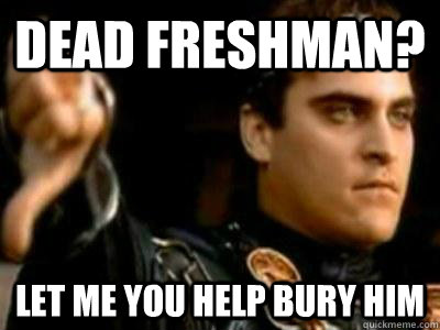Dead Freshman? Let me you help bury him  Downvoting Roman