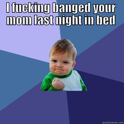 I FUCKING BANGED YOUR MOM LAST NIGHT IN BED  Success Kid