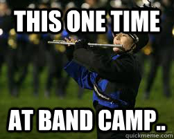 this one time at band camp..  Incompetant Marching band member