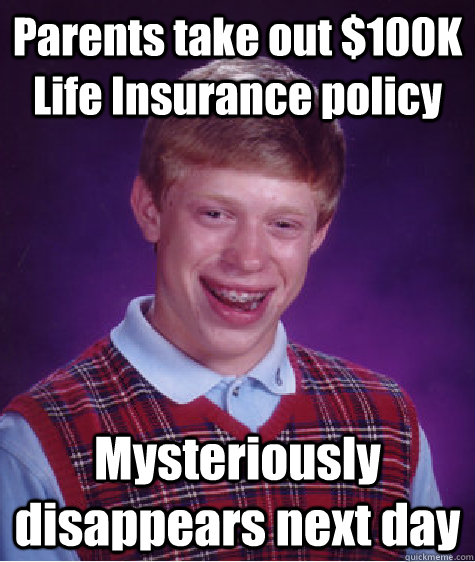 Parents take out $100K Life Insurance policy Mysteriously disappears next day  Bad Luck Brian