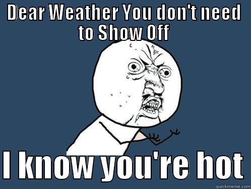 DEAR WEATHER YOU DON'T NEED TO SHOW OFF  I KNOW YOU'RE HOT Y U No