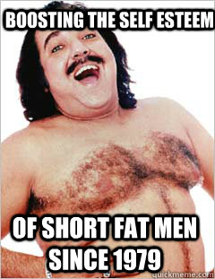 boosting the self esteem of short fat men since 1979  