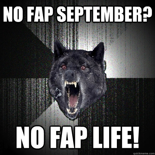 No fap september? NO FAp life!  Insanity Wolf