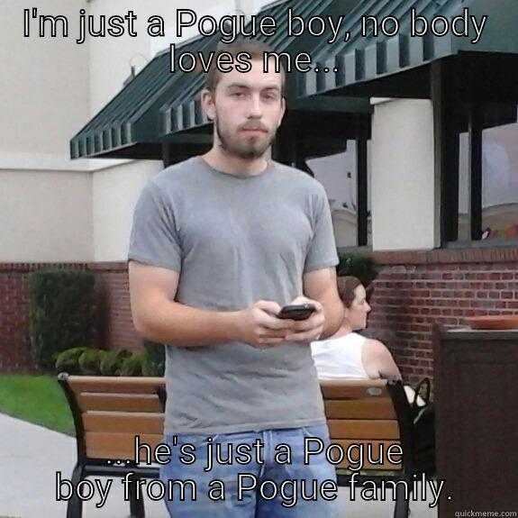 I'M JUST A POGUE BOY, NO BODY LOVES ME... ...HE'S JUST A POGUE BOY FROM A POGUE FAMILY. Misc