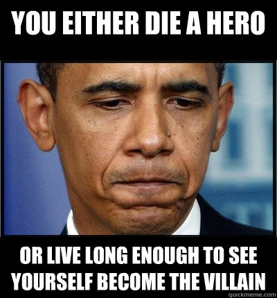 You either die a hero or live long enough to see yourself become the villain - You either die a hero or live long enough to see yourself become the villain  Sad Obama