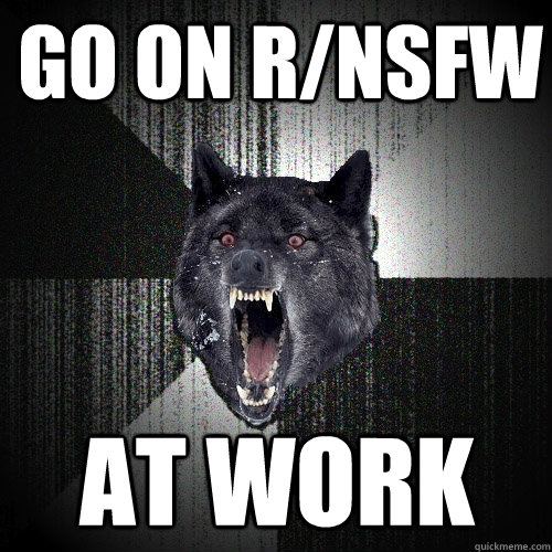Go on R/NSFW AT WORK  Insanity Wolf