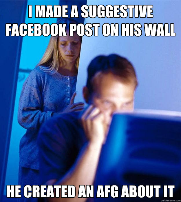 I made a suggestive Facebook post on his wall He created an AFG about it  Redditors Wife