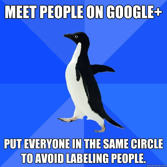 Meet people on Google+ Put everyone in the same circle to avoid labeling people.  Socially Awkward Penguin
