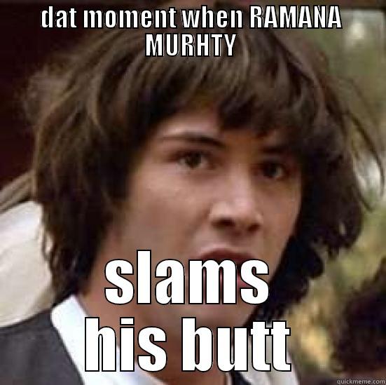 dat moment when RAMANA MURHTY slams his butt - DAT MOMENT WHEN RAMANA MURHTY SLAMS HIS BUTT conspiracy keanu