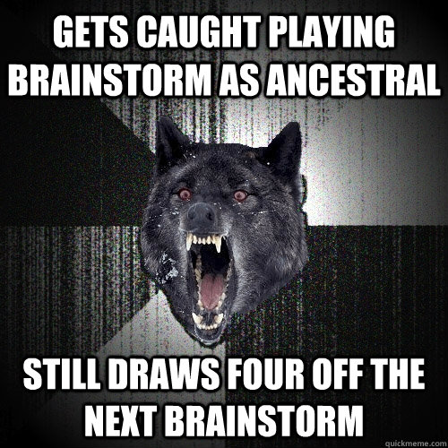 gets caught playing brainstorm as ancestral still draws four off the next brainstorm - gets caught playing brainstorm as ancestral still draws four off the next brainstorm  Insanity Wolf