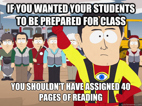 if you wanted your students to be prepared for class you shouldn't have assigned 40 pages of reading  Captain Hindsight