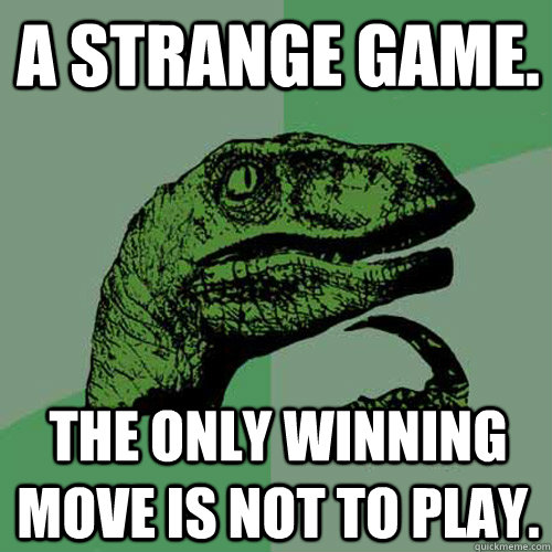 A strange game. The only winning move is not to play. - A strange game. The only winning move is not to play.  Philosoraptor