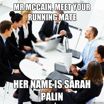 mr mccain, meet your running mate her name is sarah palin  
