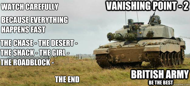 Watch carefully Because everything happens Fast The Chase - The Desert - The Shack - The Girl - The RoadBlock -  The End Vanishing Point - 2 British Army Be the Best - Watch carefully Because everything happens Fast The Chase - The Desert - The Shack - The Girl - The RoadBlock -  The End Vanishing Point - 2 British Army Be the Best  challenger 2