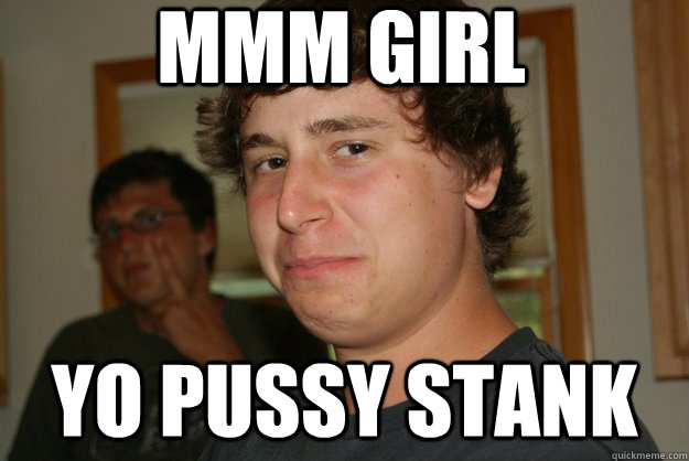 Mmm girl yo pussy stank  mmm girl yo pussy stank