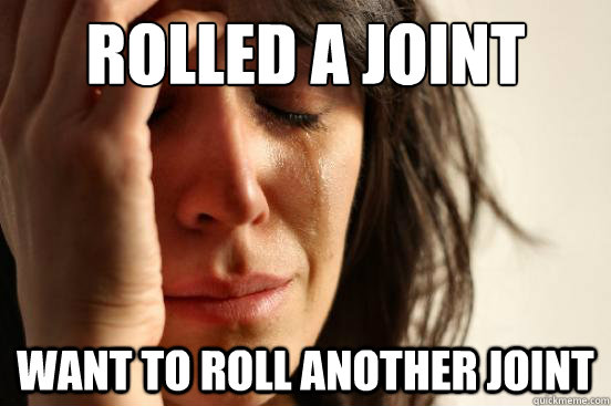 Rolled a Joint want to roll another joint  First World Problems