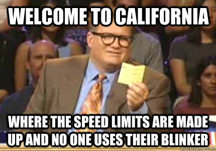 Welcome to California Where the speed limits are made up and no one uses their blinker - Welcome to California Where the speed limits are made up and no one uses their blinker  Misc