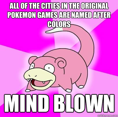 All of the cities in the original Pokemon games are named after colors Mind Blown  Slowpoke
