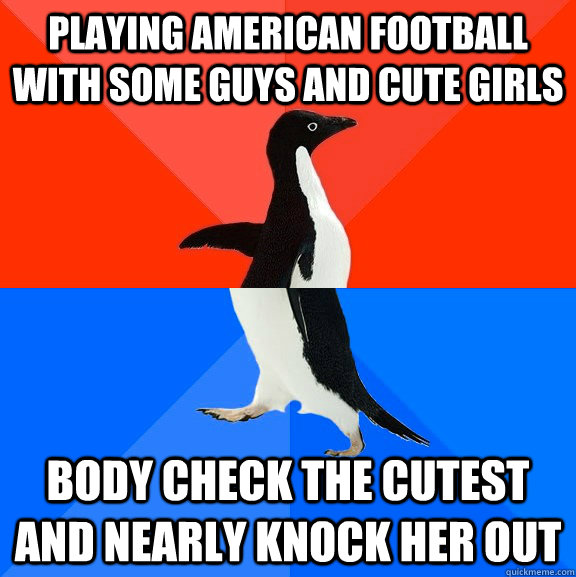 Playing American Football with some guys and cute girls Body check the cutest and nearly knock her out  Socially Awesome Awkward Penguin